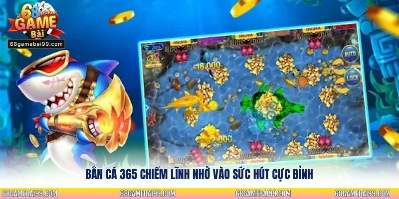 Bắn cá 365 chiếm lĩnh nhờ vào sức hút cực đỉnh