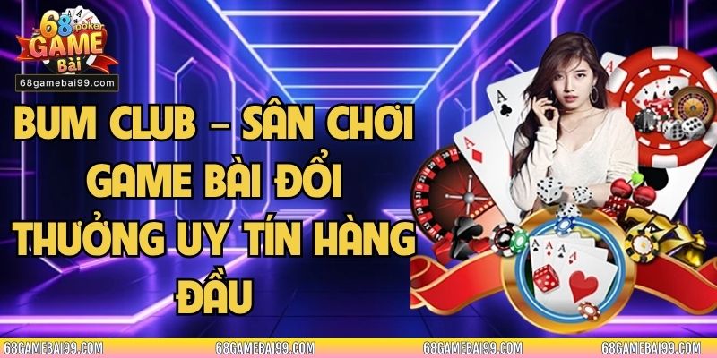 Bum Club – Sân Chơi Game Bài Đổi Thưởng Uy Tín Hàng Đầu 