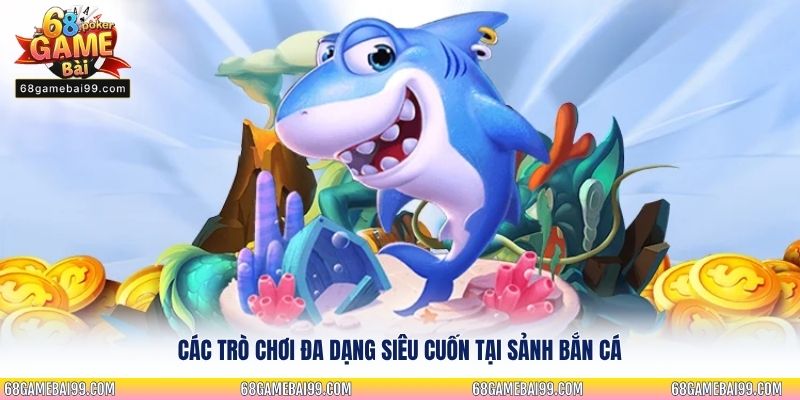 Các trò chơi đa dạng siêu cuốn tại sảnh bắn cá
