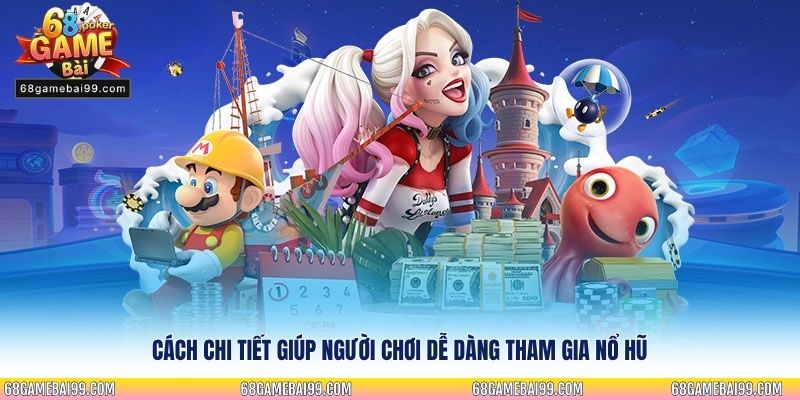 Cách chi tiết giúp người chơi dễ dàng tham gia nổ hũ