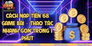 Cách Nạp Tiền 68 Game Bài – Thao Tác Nhanh Gọn Trong 1 Phút