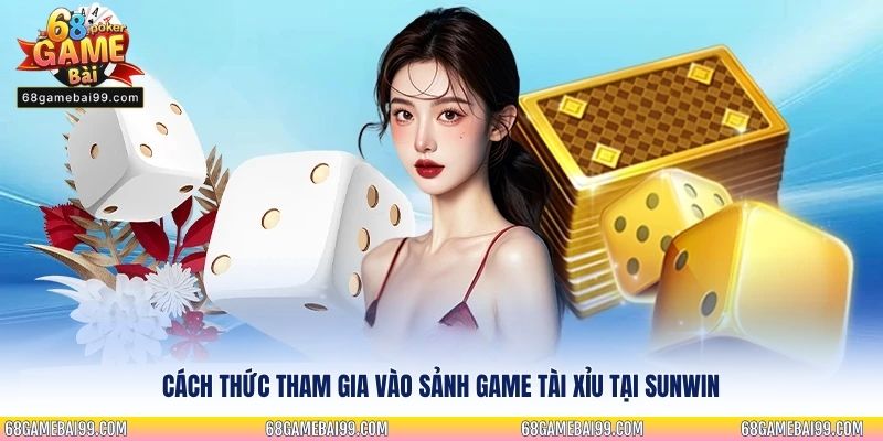 Cách thức tham gia vào sảnh game tài xỉu tại Sunwin