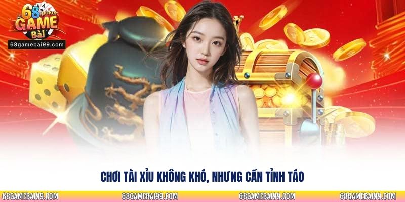 Chơi tài xỉu không khó, nhưng cần tỉnh táo