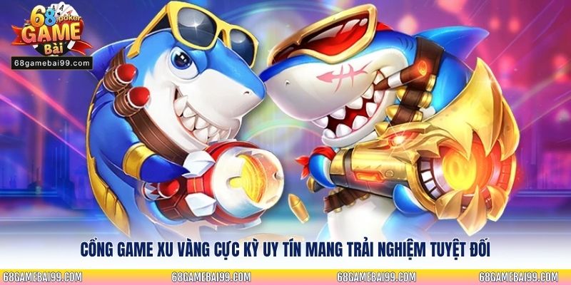 Cổng game xu vàng cực kỳ uy tín mang trải nghiệm tuyệt đối