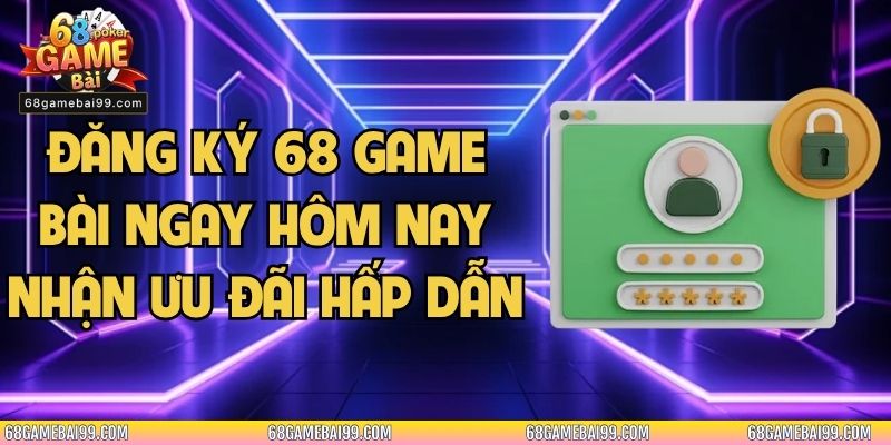 Đăng Ký 68 Game Bài Ngay Hôm Nay Nhận Ưu Đãi Hấp Dẫn
