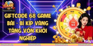 Giftcode 68 Game Bài - Bí Kíp Vàng Tăng Vốn Khởi Nghiệp