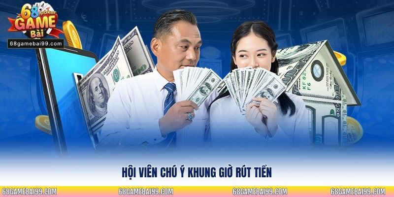 Hội viên chú ý khung giờ rút tiền