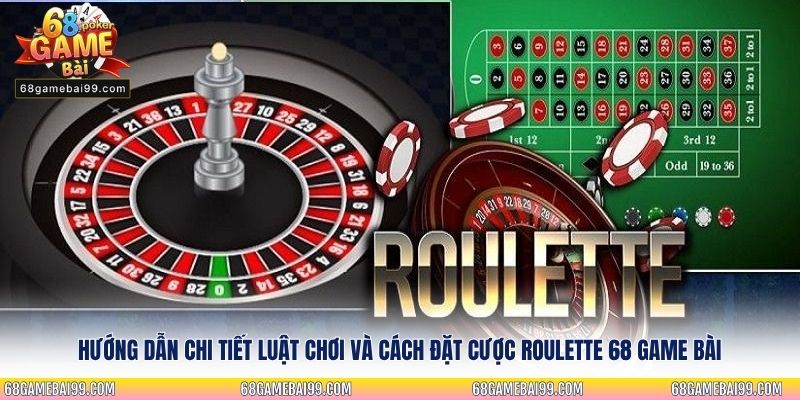 Hướng dẫn chi tiết luật chơi và cách đặt cược Roulette 68 Game Bài