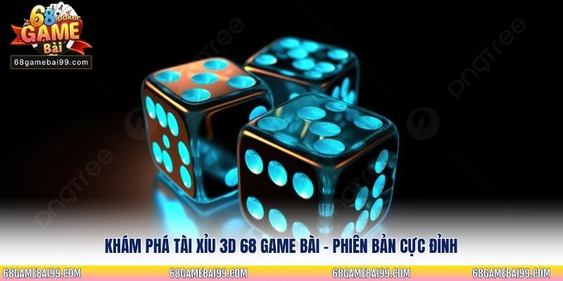 Khám phá Tài Xỉu 3D 68 Game Bài - Phiên bản cực đỉnh