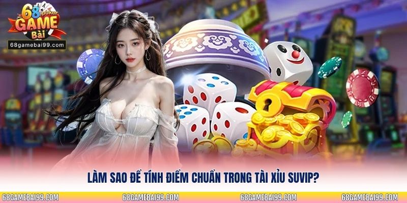 Làm sao để tính điểm chuẩn trong tài xỉu Suvip?