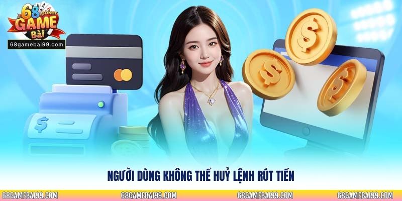 Người dùng không thể huỷ lệnh rút tiền