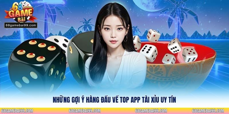 Những gợi ý hàng đầu về Top app Tài Xỉu uy tín
