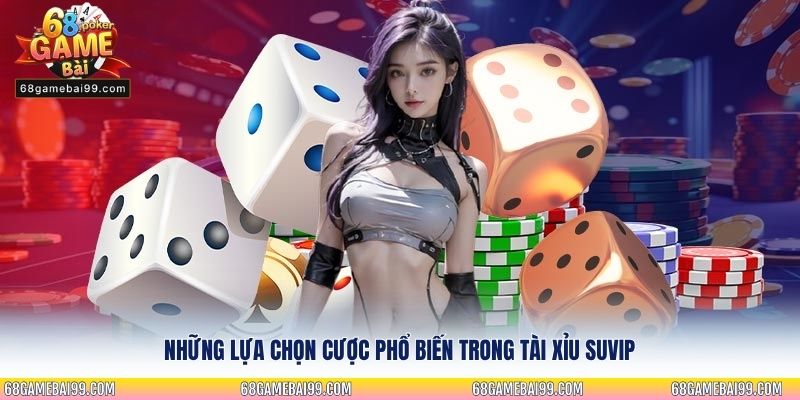 Những lựa chọn cược phổ biến trong tài xỉu Suvip