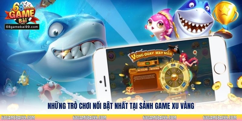 Những trò chơi nổi bật nhất tại sảnh game xu vàng