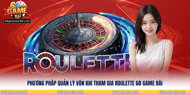 Phương pháp quản lý vốn khi tham gia Roulette 68 Game Bài