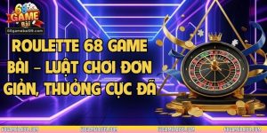 Roulette 68 Game Bài – Luật Chơi Đơn Giản, Thưởng Cực Đã