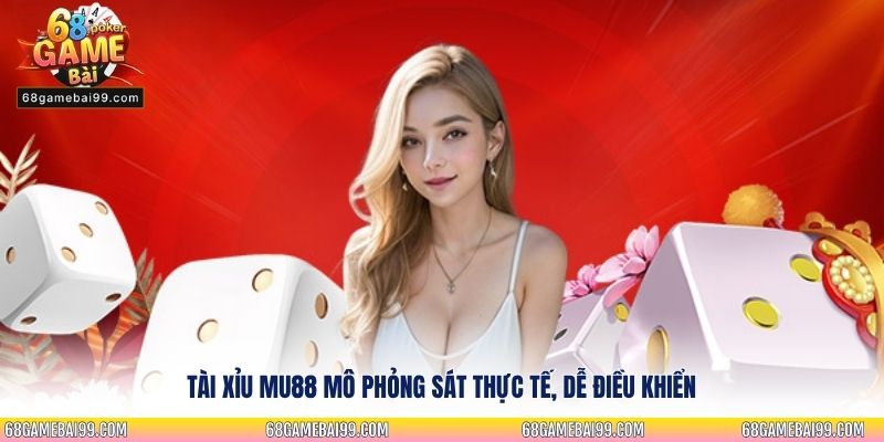 Tài xỉu Mu88 mô phỏng sát thực tế, dễ điều khiển