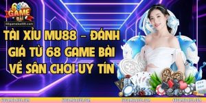 Tài xỉu Mu88 – Đánh Giá Từ 68 Game Bài Về Sân Chơi Uy Tín