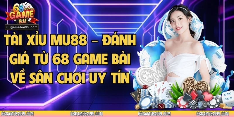 Tài xỉu Mu88 – Đánh Giá Từ 68 Game Bài Về Sân Chơi Uy Tín