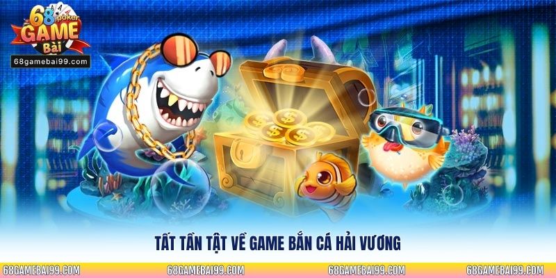 Tất tần tật về game bắn cá hải vương