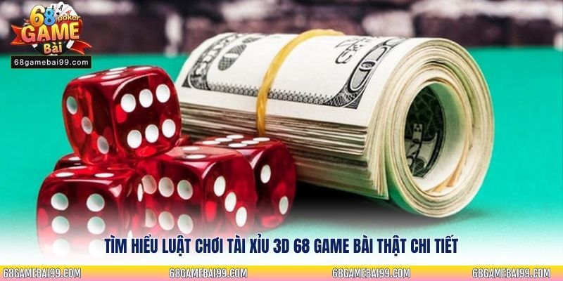 Tìm hiểu luật chơi Tài Xỉu 3D 68 Game Bài thật chi tiết
