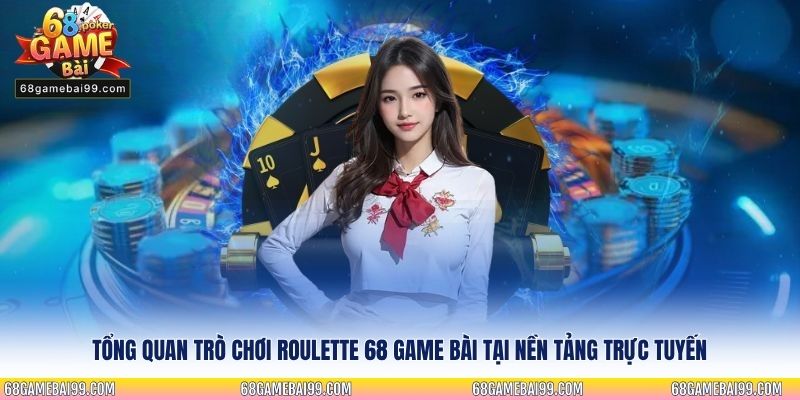 Tổng quan trò chơi Roulette 68 Game Bài tại nền tảng trực tuyến