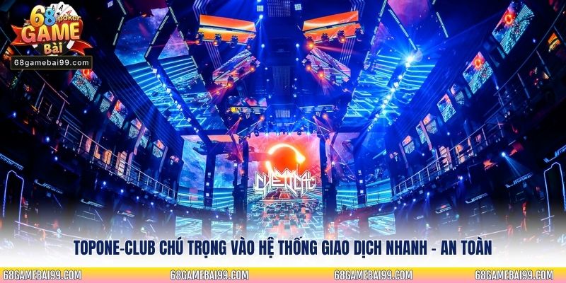 Topone-club chú trọng vào hệ thống giao dịch nhanh - an toàn