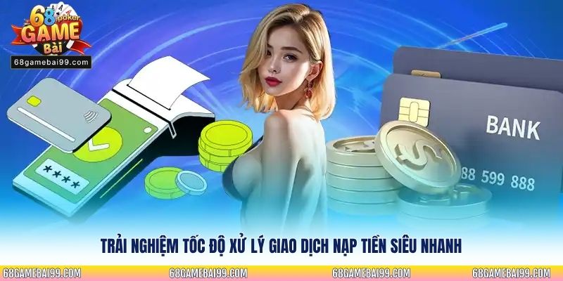Trải nghiệm tốc độ xử lý giao dịch nạp tiền siêu nhanh