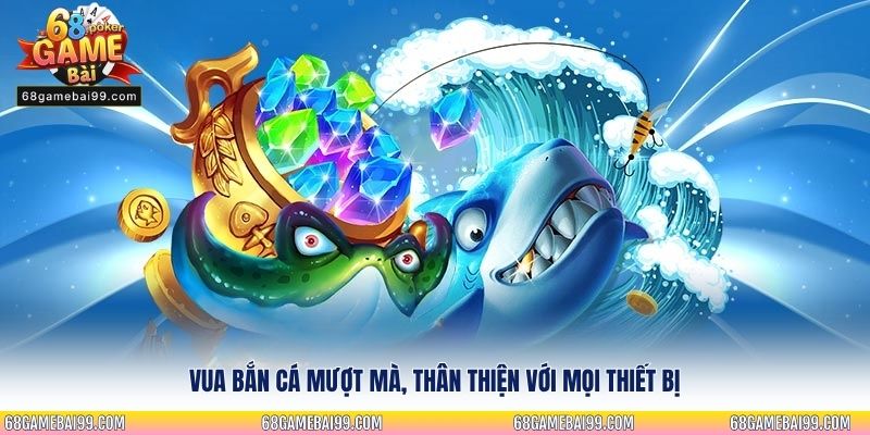 Vua Bắn Cá mượt mà, thân thiện với mọi thiết bị